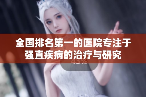 全国排名第一的医院专注于强直疾病的治疗与研究