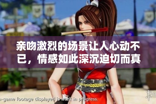 亲吻激烈的场景让人心动不已，情感如此深沉迫切而真挚