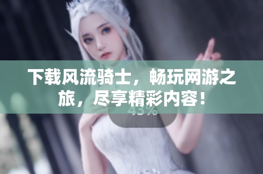 下载风流骑士，畅玩网游之旅，尽享精彩内容！