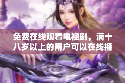 免费在线观看电视剧，满十八岁以上的用户可以在线播放