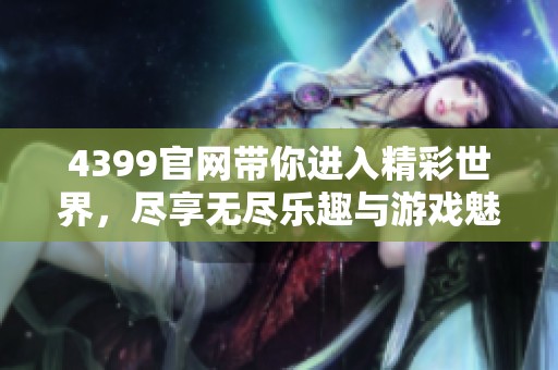 4399官网带你进入精彩世界，尽享无尽乐趣与游戏魅力