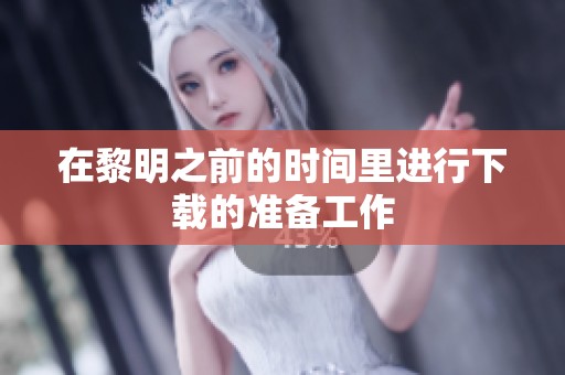 在黎明之前的时间里进行下载的准备工作
