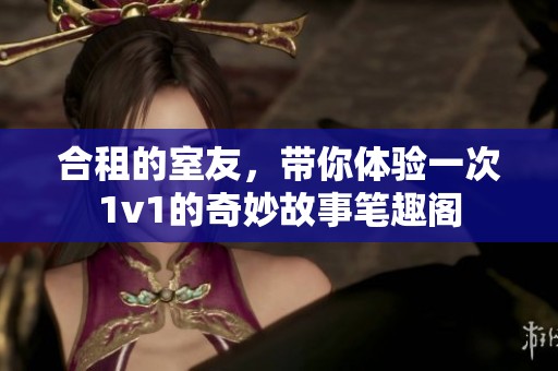合租的室友，带你体验一次1v1的奇妙故事笔趣阁