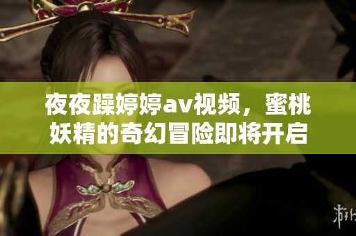 **躁****视频，蜜桃妖精的奇幻冒险即将开启