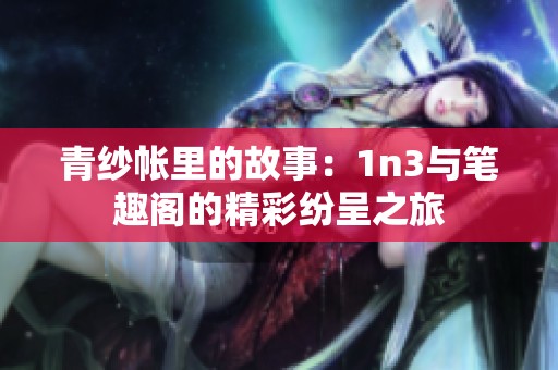 青纱帐里的故事：1n3与笔趣阁的精彩纷呈之旅