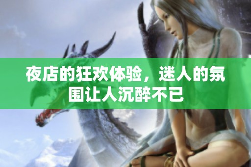 夜店的狂欢体验，迷人的氛围让人沉醉不已