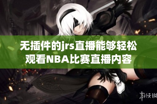无插件的jrs直播能够轻松观看NBA比赛直播内容