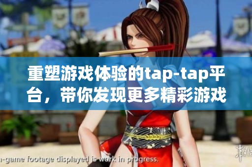 重塑游戏体验的tap-tap平台，带你发现更多精彩游戏内容
