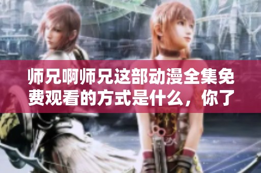 师兄啊师兄这部动漫全集免费观看的方式是什么，你了解了吗