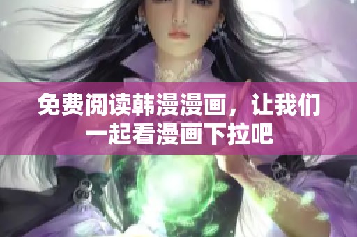 免费阅读韩漫漫画，让我们一起看漫画下拉吧