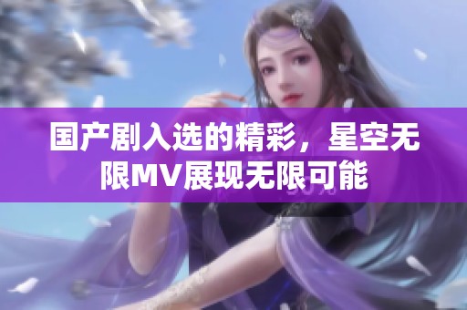 国产剧入选的精彩，星空无限MV展现无限可能