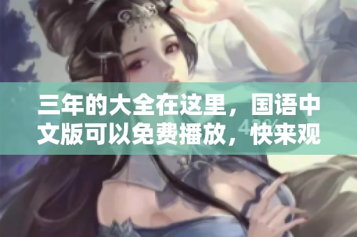 三年的大全在这里，国语中文版可以免费播放，快来观看吧