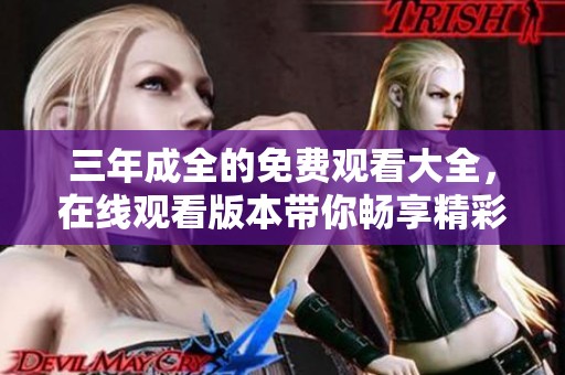 三年成全的免费观看大全，在线观看版本带你畅享精彩内容