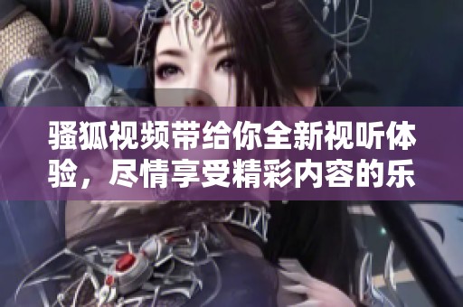 骚狐视频带给你全新视听体验，尽情享受精彩内容的乐趣。