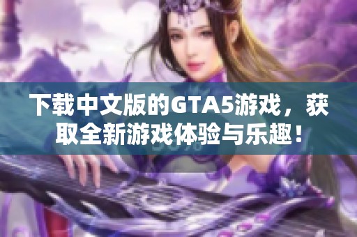 下载中文版的GTA5游戏，获取全新游戏体验与乐趣！
