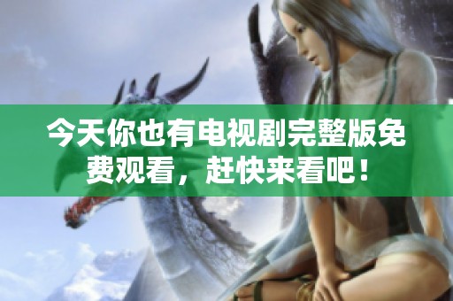 今天你也有电视剧完整版免费观看，赶快来看吧！