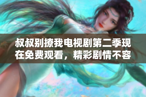 叔叔别撩我电视剧第二季现在免费观看，精彩剧情不容错过