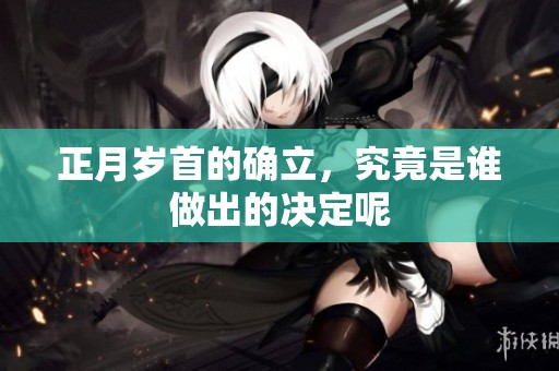 正月岁首的确立，究竟是谁做出的决定呢