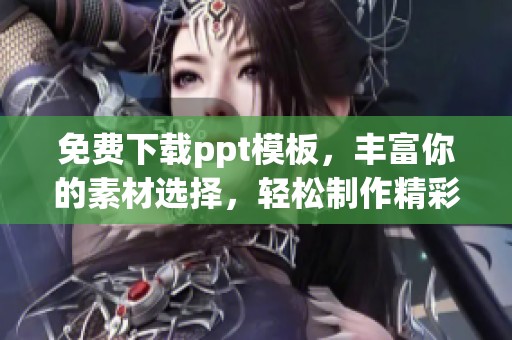 免费下载ppt模板，丰富你的素材选择，轻松制作精彩演示