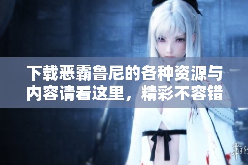 下载恶霸鲁尼的各种资源与内容请看这里，精彩不容错过！