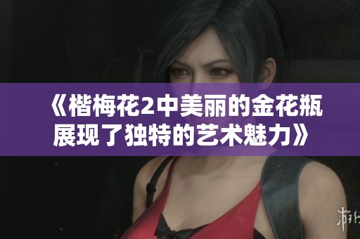 《楷梅花2中美丽的金花瓶展现了独特的艺术魅力》
