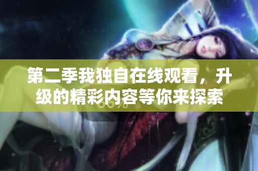 第二季我独自在线观看，升级的精彩内容等你来探索
