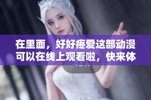 在里面，好好疼爱这部动漫可以在线上观看啦，快来体验吧！
