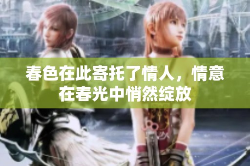 春色在此寄托了情人，情意在春光中悄然绽放