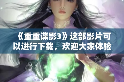 《重重谍影3》这部影片可以进行下载，欢迎大家体验精彩剧情！