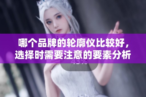 哪个品牌的轮廓仪比较好，选择时需要注意的要素分析