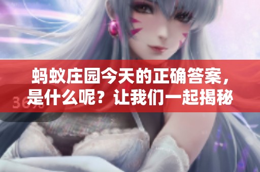 蚂蚁庄园今天的正确答案，是什么呢？让我们一起揭秘吧！