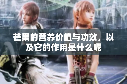 芒果的营养价值与功效，以及它的作用是什么呢