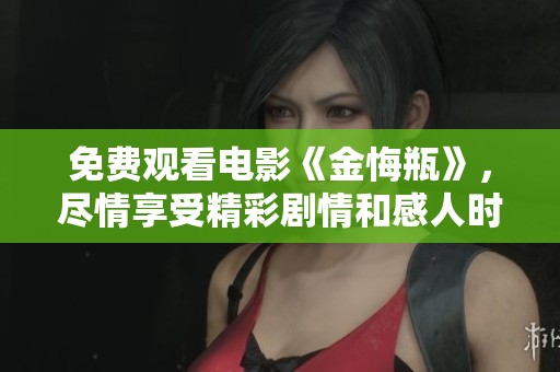 免费观看电影《金悔瓶》，尽情享受精彩剧情和感人时刻