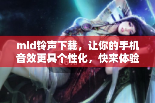 mid铃声下载，让你的手机音效更具个性化，快来体验吧