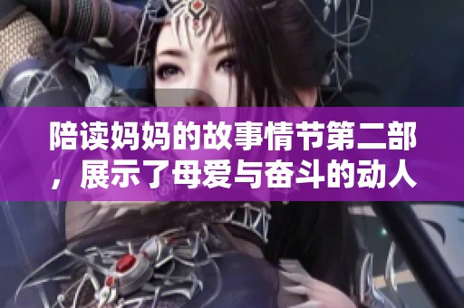 陪读妈妈的故事情节第二部，展示了母爱与奋斗的动人篇章