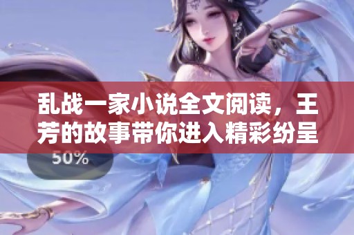 乱战一家小说全文阅读，王芳的故事带你进入精彩纷呈的世界