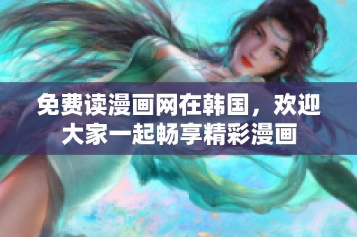 免费读漫画网在韩国，欢迎大家一起畅享精彩漫画