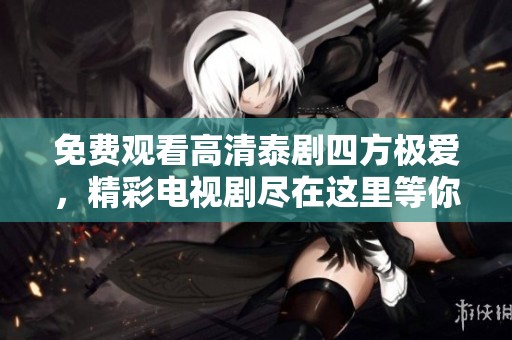 免费观看高清泰剧四方极爱，精彩电视剧尽在这里等你来看