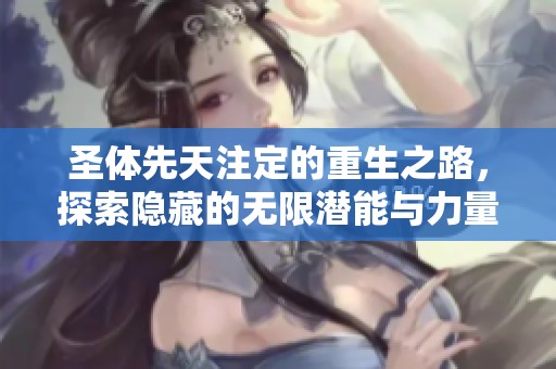圣体先天注定的重生之路，探索隐藏的无限潜能与力量