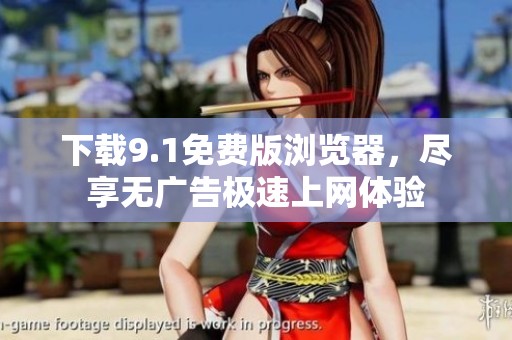下载9.1免费版浏览器，尽享无广告极速上网体验