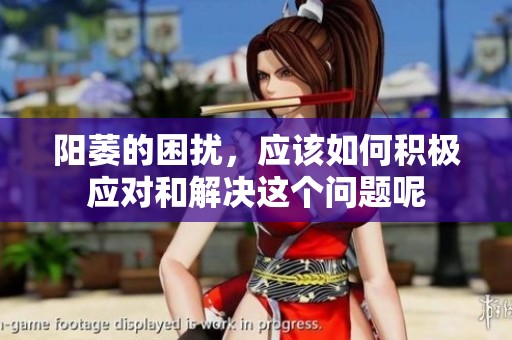 阳萎的困扰，应该如何积极应对和解决这个问题呢