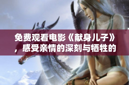 免费观看电影《献身儿子》，感受亲情的深刻与牺牲的伟大