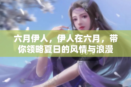 六月伊人，伊人在六月，带你领略夏日的风情与浪漫
