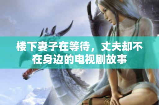 楼下妻子在等待，丈夫却不在身边的电视剧故事