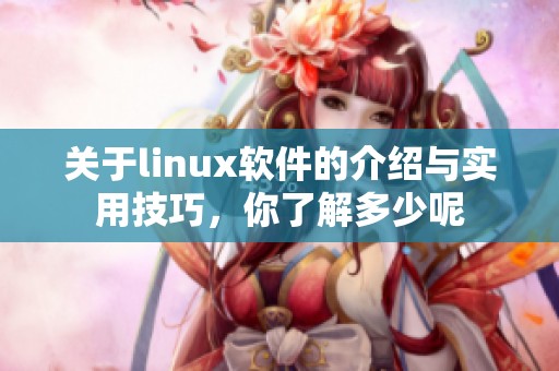 关于linux软件的介绍与实用技巧，你了解多少呢