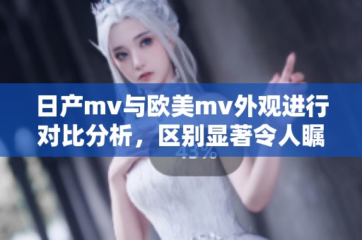 日产mv与欧美mv外观进行对比分析，区别显著令人瞩目