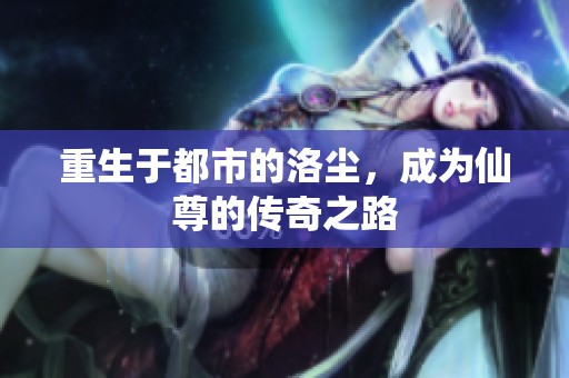 重生于都市的洛尘，成为仙尊的传奇之路