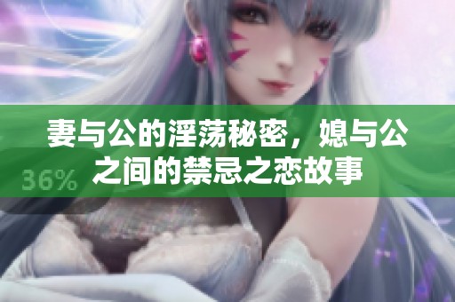 妻与公的淫荡秘密，媳与公之间的禁忌之恋故事