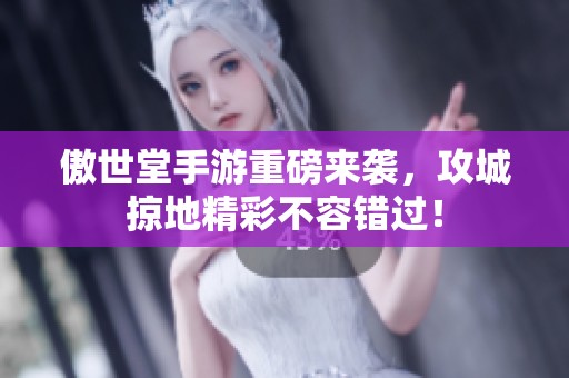 傲世堂手游重磅来袭，攻城掠地精彩不容错过！