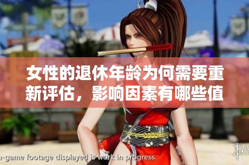 女性的退休年龄为何需要重新评估，影响因素有哪些值得关注？